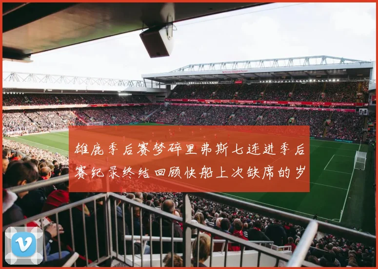雄鹿季后赛梦碎里弗斯七连进季后赛纪录终结回顾快船上次缺席的岁月