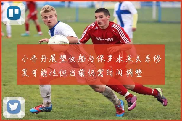 小乔丹展望快船与保罗未来关系修复可能性但当前仍需时间调整