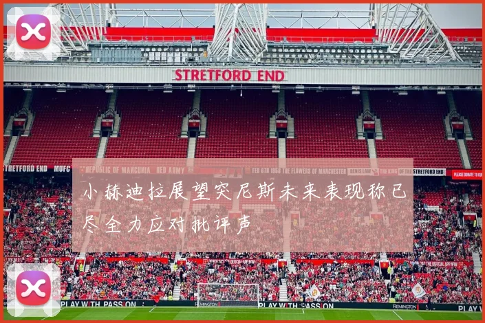 小赫迪拉展望突尼斯未来表现称已尽全力应对批评声
