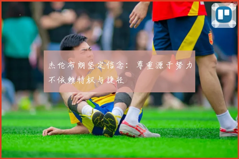 杰伦布朗坚定信念：尊重源于努力不依赖特权与捷径