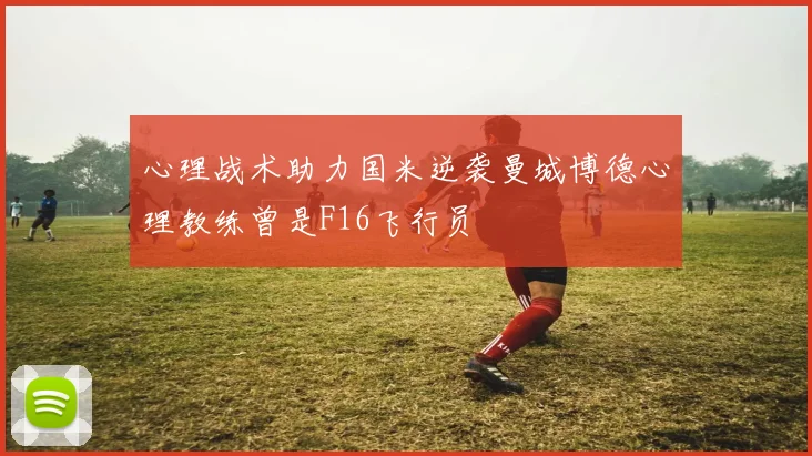 心理战术助力国米逆袭曼城博德心理教练曾是F16飞行员