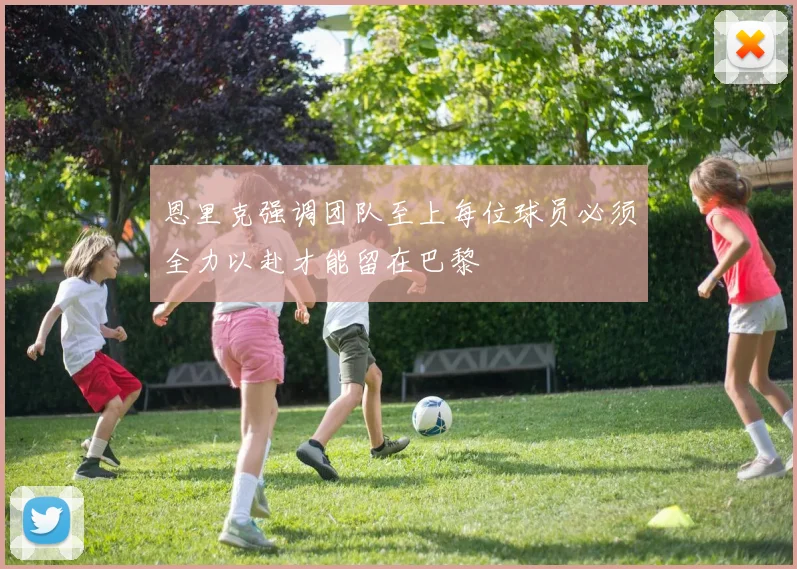 恩里克强调团队至上每位球员必须全力以赴才能留在巴黎
