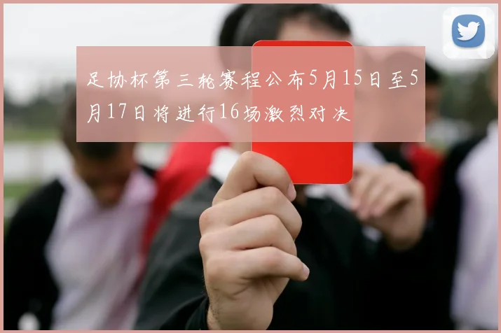 足协杯第三轮赛程公布5月15日至5月17日将进行16场激烈对决