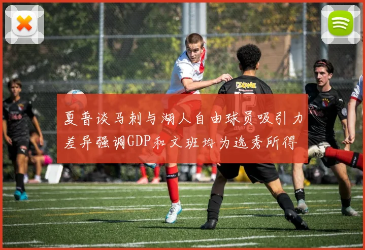 夏普谈马刺与湖人自由球员吸引力差异强调GDP和文班均为选秀所得
