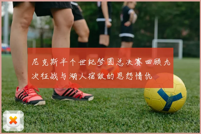 尼克斯半个世纪梦圆总决赛回顾九次征战与湖人宿敌的恩怨情仇