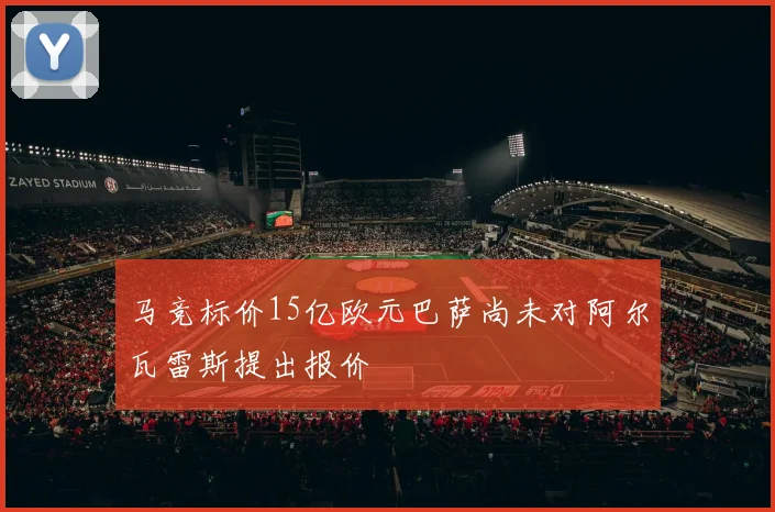 马竞标价15亿欧元巴萨尚未对阿尔瓦雷斯提出报价