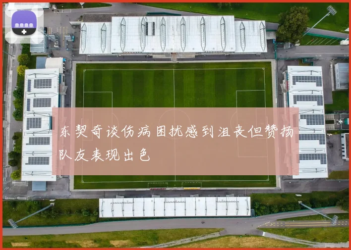 东契奇谈伤病困扰感到沮丧但赞扬队友表现出色