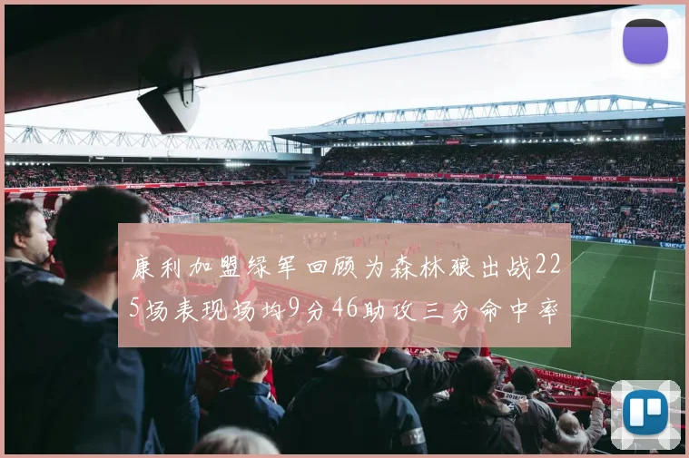 康利加盟绿军回顾为森林狼出战225场表现场均9分46助攻三分命中率412